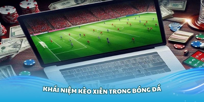 Tìm hiểu về khái niệm kèo xiên trong bóng đá cơ bản nhất